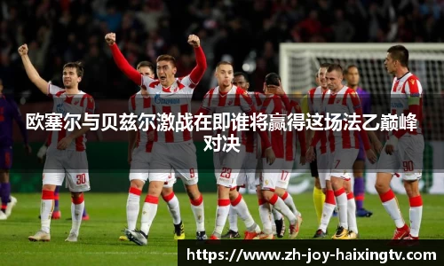 欧塞尔与贝兹尔激战在即谁将赢得这场法乙巅峰对决