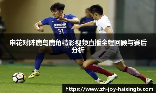 申花对阵鹿岛鹿角精彩视频直播全程回顾与赛后分析