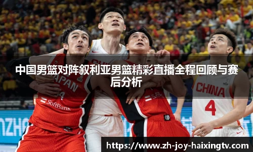 中国男篮对阵叙利亚男篮精彩直播全程回顾与赛后分析