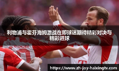 利物浦与霍芬海姆激战在即球迷期待精彩对决与精彩进球