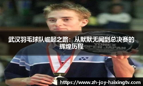 武汉羽毛球队崛起之路：从默默无闻到总决赛的辉煌历程