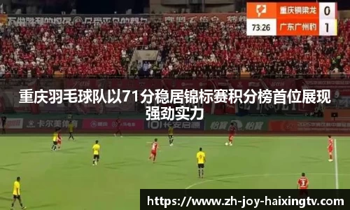 重庆羽毛球队以71分稳居锦标赛积分榜首位展现强劲实力