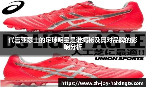 代言亚瑟士的足球明星是谁揭秘及其对品牌的影响分析