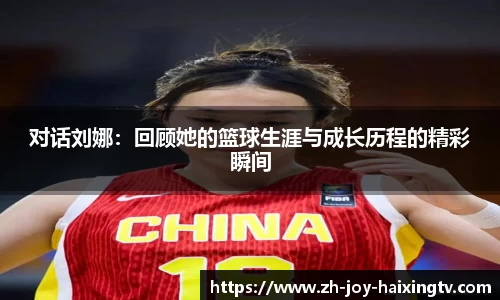 对话刘娜:回顾她的篮球生涯与成长历程的精彩瞬间