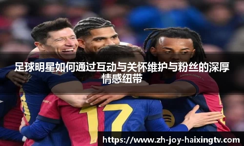 足球明星如何通过互动与关怀维护与粉丝的深厚情感纽带