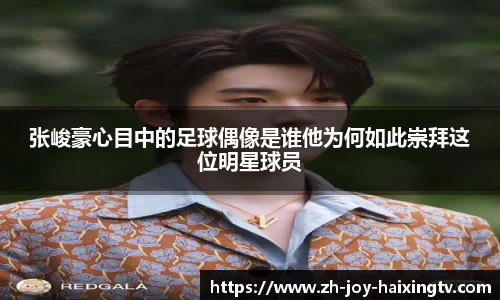 张峻豪心目中的足球偶像是谁他为何如此崇拜这位明星球员